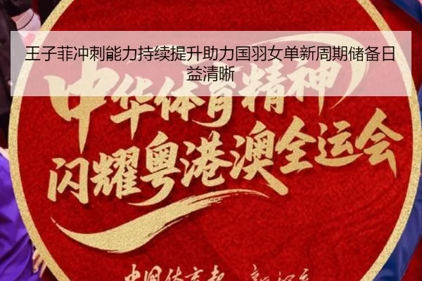 王子菲冲刺能力持续提升助力国羽女单新周期储备日益清晰
